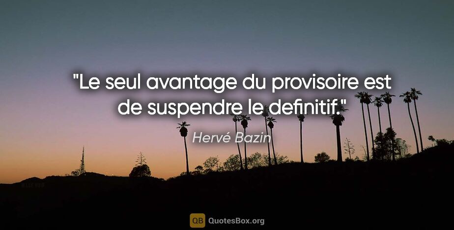 Hervé Bazin citation: "Le seul avantage du provisoire est de suspendre le definitif."