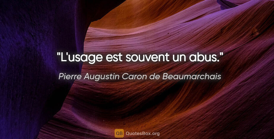 Pierre Augustin Caron de Beaumarchais citation: "L'usage est souvent un abus."