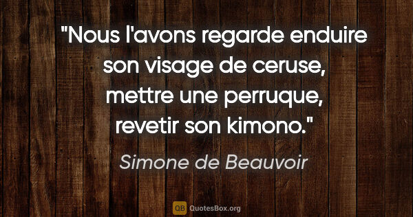 Simone de Beauvoir citation: "Nous l'avons regarde enduire son visage de ceruse, mettre une..."