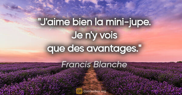 Francis Blanche citation: "J'aime bien la mini-jupe. Je n'y vois que des avantages."