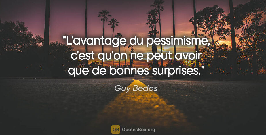 Guy Bedos citation: "L'avantage du pessimisme, c'est qu'on ne peut avoir que de..."