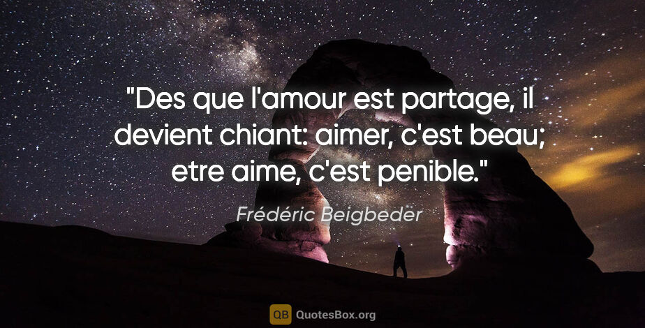 Frédéric Beigbeder citation: "Des que l'amour est partage, il devient chiant: aimer, c'est..."