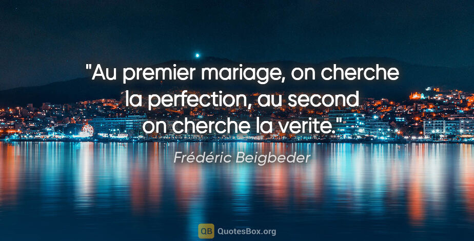 Frédéric Beigbeder citation: "Au premier mariage, on cherche la perfection, au second on..."