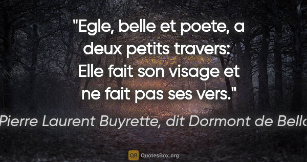 Pierre Laurent Buyrette, dit Dormont de Belloy citation: "Egle, belle et poete, a deux petits travers:  Elle fait son..."