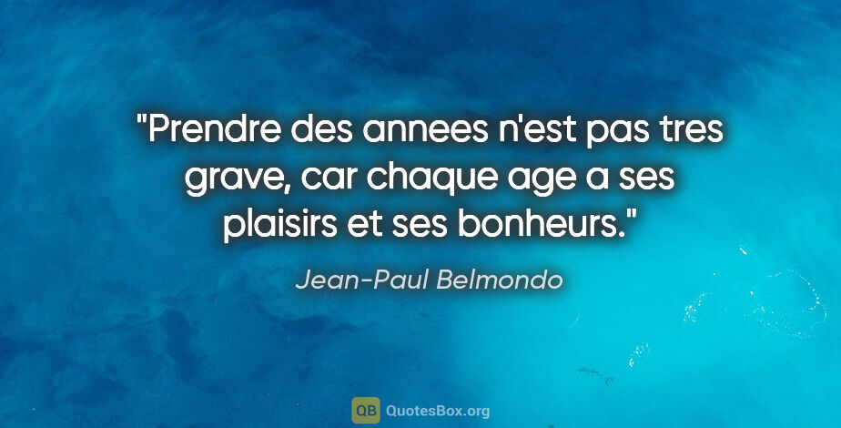 Jean-Paul Belmondo citation: "Prendre des annees n'est pas tres grave, car chaque age a ses..."