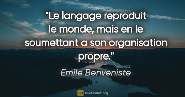 Emile Benveniste citation: "Le langage reproduit le monde, mais en le soumettant a son..."