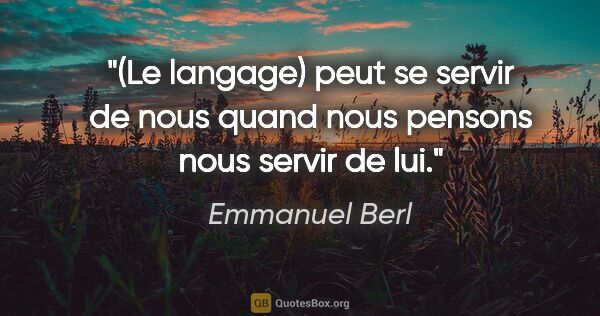 Emmanuel Berl citation: "(Le langage) peut se servir de nous quand nous pensons nous..."