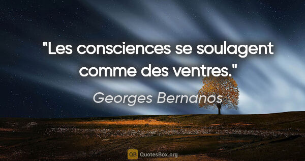 Georges Bernanos citation: "Les consciences se soulagent comme des ventres."