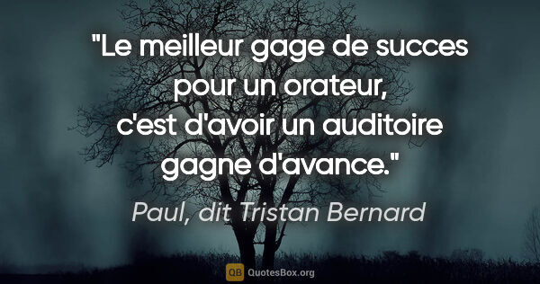 Paul, dit Tristan Bernard citation: "Le meilleur gage de succes pour un orateur, c'est d'avoir un..."