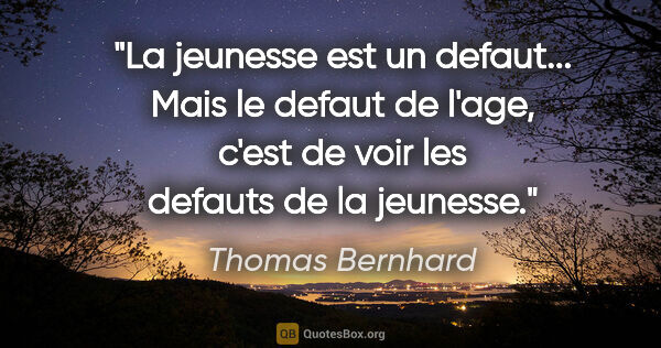 Thomas Bernhard citation: "La jeunesse est un defaut... Mais le defaut de l'age, c'est de..."