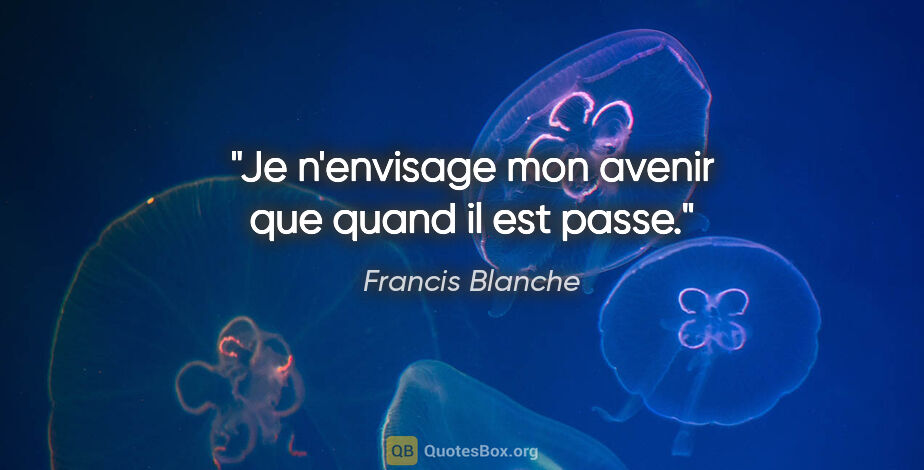 Francis Blanche citation: "Je n'envisage mon avenir que quand il est passe."