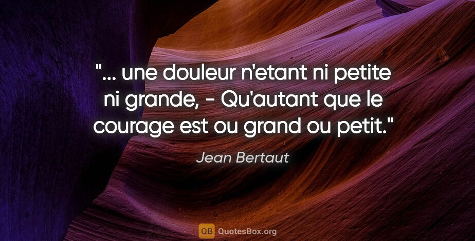 Jean Bertaut citation: " une douleur n'etant ni petite ni grande, - Qu'autant que le..."