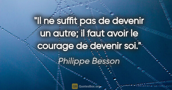 Philippe Besson citation: "Il ne suffit pas de devenir un autre; il faut avoir le courage..."