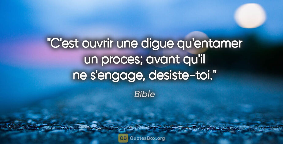 Bible citation: "C'est ouvrir une digue qu'entamer un proces; avant qu'il ne..."