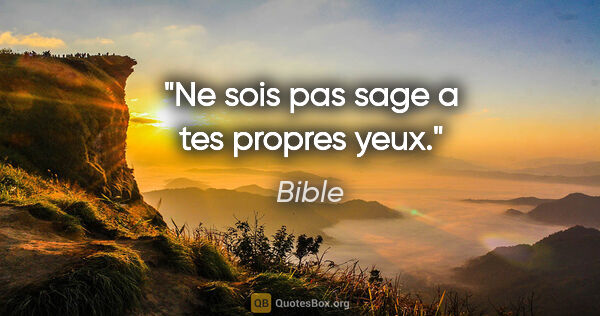 Bible citation: "Ne sois pas sage a tes propres yeux."