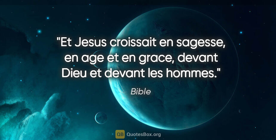 Bible citation: "Et Jesus croissait en sagesse, en age et en grace, devant Dieu..."