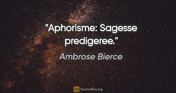 Ambrose Bierce citation: "Aphorisme: Sagesse predigeree."