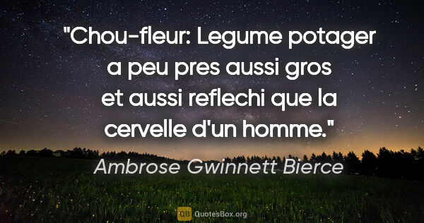 Ambrose Gwinnett Bierce citation: "Chou-fleur: Legume potager a peu pres aussi gros et aussi..."