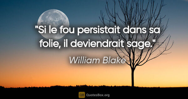William Blake citation: "Si le fou persistait dans sa folie, il deviendrait sage."
