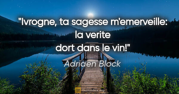 Adriaen Block citation: "Ivrogne, ta sagesse m'emerveille: la verite dort dans le vin!"