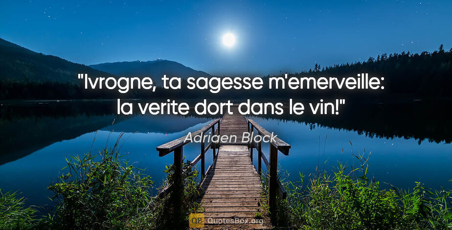 Adriaen Block citation: "Ivrogne, ta sagesse m'emerveille: la verite dort dans le vin!"