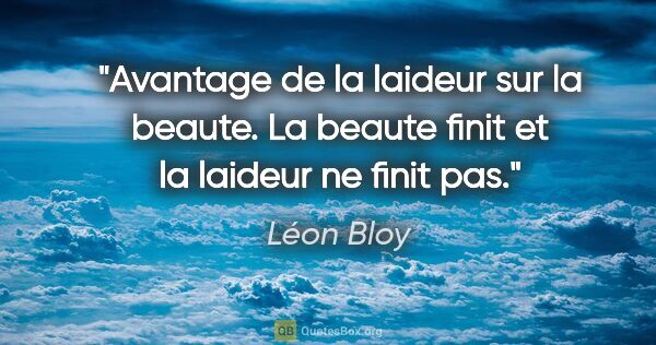 Léon Bloy citation: "Avantage de la laideur sur la beaute. La beaute finit et la..."