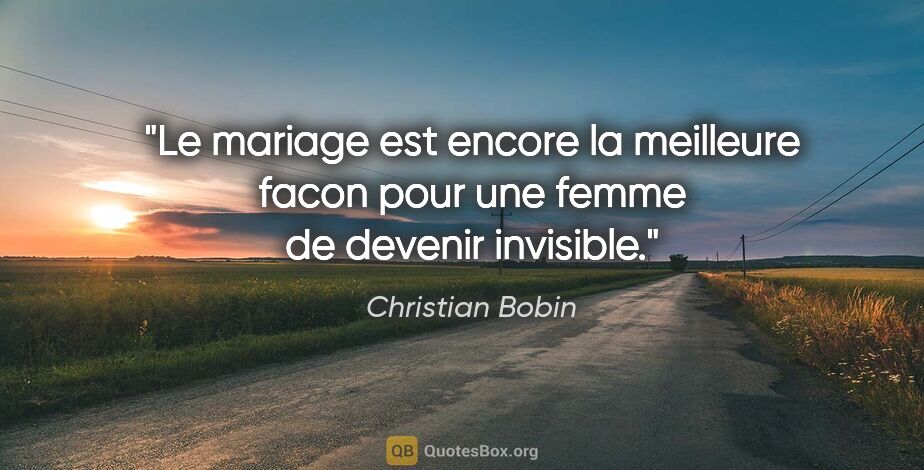 Christian Bobin citation: "Le mariage est encore la meilleure facon pour une femme de..."