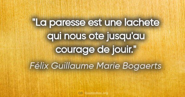 Félix Guillaume Marie Bogaerts citation: "La paresse est une lachete qui nous ote jusqu'au courage de..."
