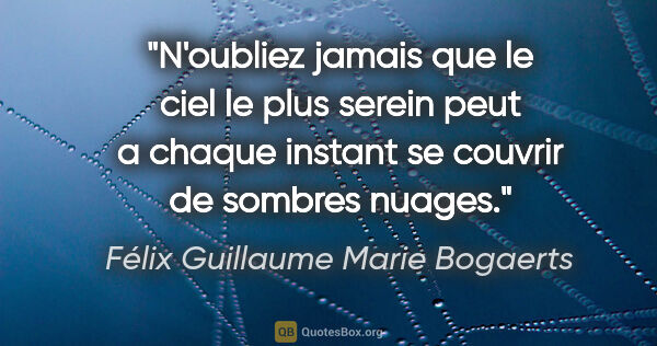 Félix Guillaume Marie Bogaerts citation: "N'oubliez jamais que le ciel le plus serein peut a chaque..."
