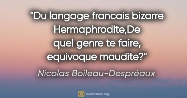 Nicolas Boileau-Despréaux citation: "Du langage francais bizarre Hermaphrodite,De quel genre te..."