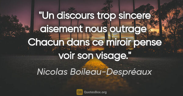 Nicolas Boileau-Despréaux citation: "Un discours trop sincere aisement nous outrage  Chacun dans ce..."