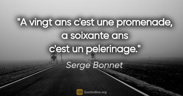 Serge Bonnet citation: "A vingt ans c'est une promenade, a soixante ans c'est un..."