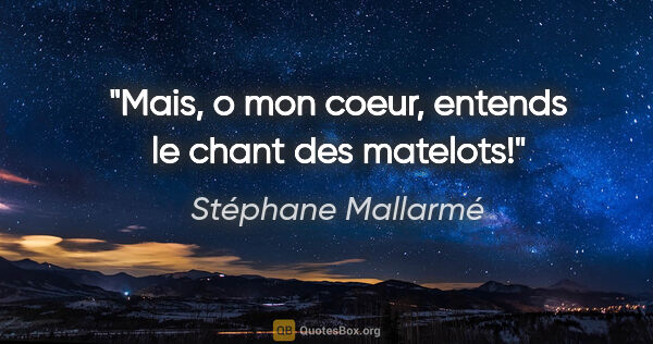 Stéphane Mallarmé citation: "Mais, o mon coeur, entends le chant des matelots!"