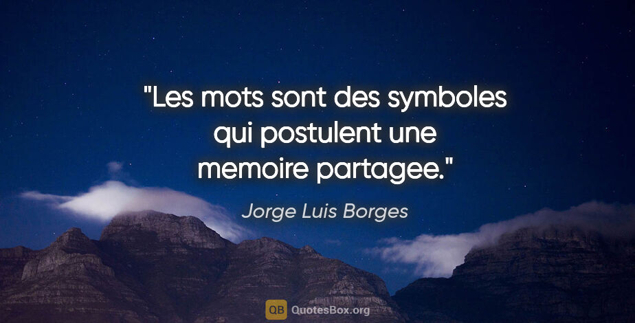 Jorge Luis Borges citation: "Les mots sont des symboles qui postulent une memoire partagee."
