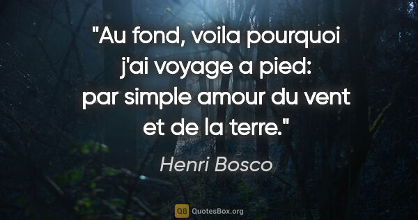 Henri Bosco citation: "Au fond, voila pourquoi j'ai voyage a pied: par simple amour..."