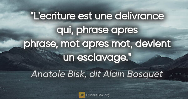 Anatole Bisk, dit Alain Bosquet citation: "L'ecriture est une delivrance qui, phrase apres phrase, mot..."