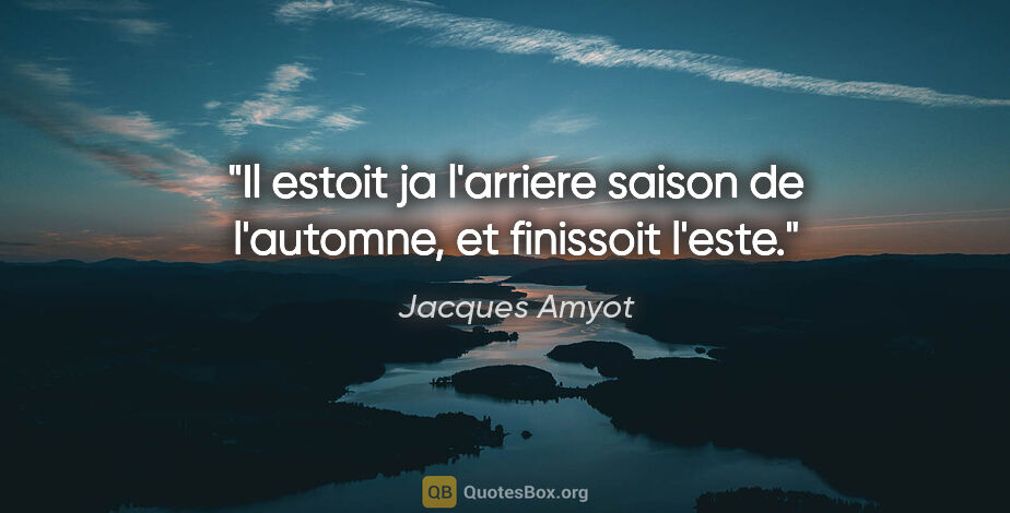 Jacques Amyot citation: "Il estoit ja l'arriere saison de l'automne, et finissoit l'este."