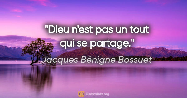 Jacques Bénigne Bossuet citation: "Dieu n'est pas un tout qui se partage."