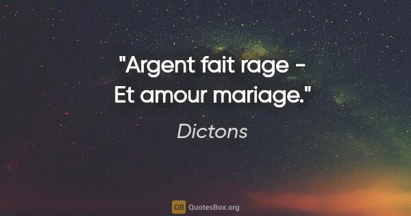 Dictons citation: "Argent fait rage - Et amour mariage."