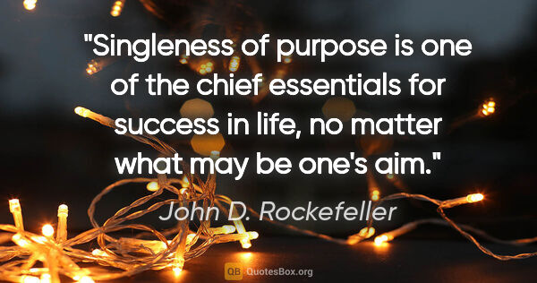 John D. Rockefeller quote: "Singleness of purpose is one of the chief essentials for..."