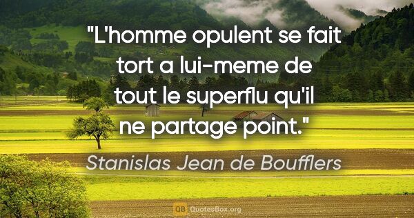 Stanislas Jean de Boufflers citation: "L'homme opulent se fait tort a lui-meme de tout le superflu..."
