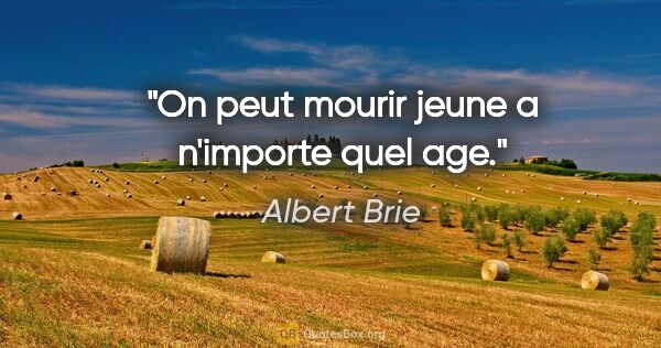 Albert Brie citation: "On peut mourir jeune a n'importe quel age."