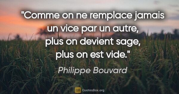 Philippe Bouvard citation: "Comme on ne remplace jamais un vice par un autre, plus on..."