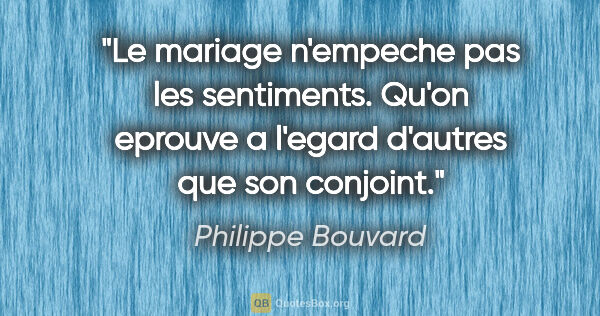 Philippe Bouvard citation: "Le mariage n'empeche pas les sentiments. Qu'on eprouve a..."
