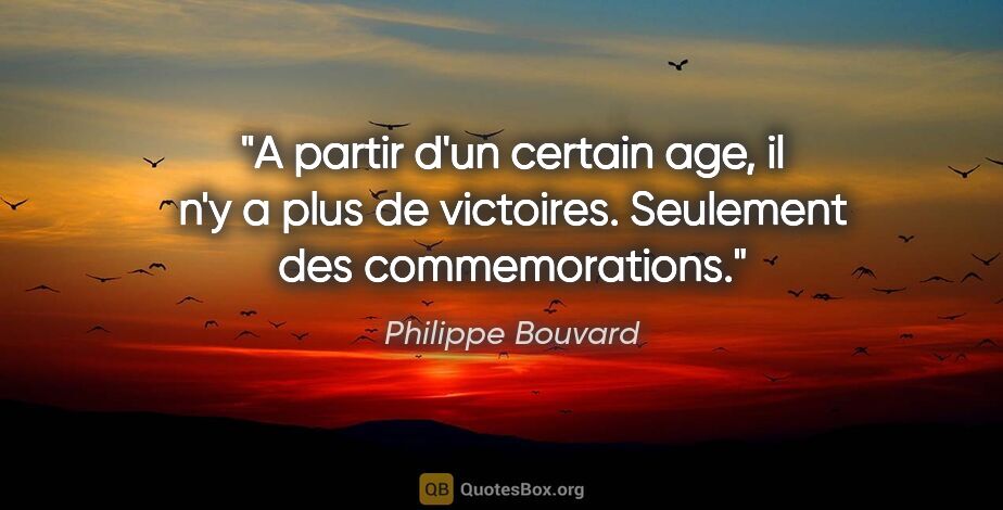 Philippe Bouvard citation: "A partir d'un certain age, il n'y a plus de victoires...."