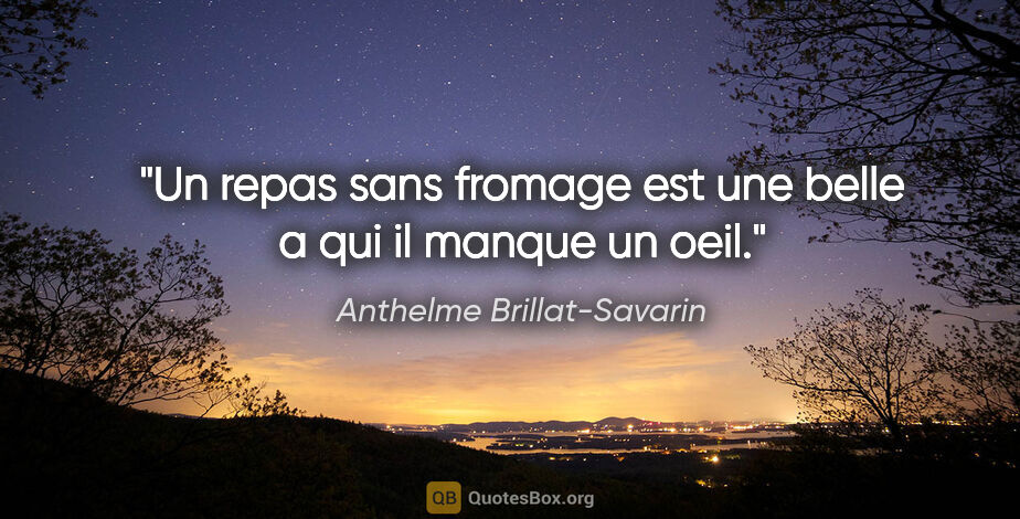 Anthelme Brillat-Savarin citation: "Un repas sans fromage est une belle a qui il manque un oeil."