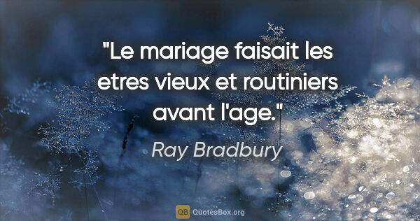 Ray Bradbury citation: "Le mariage faisait les etres vieux et routiniers avant l'age."