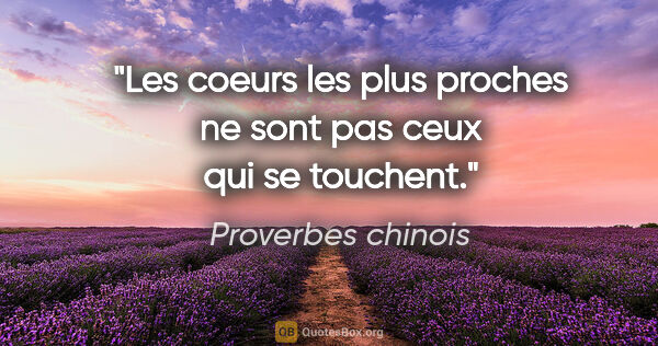 Proverbes chinois citation: "Les coeurs les plus proches ne sont pas ceux qui se touchent."