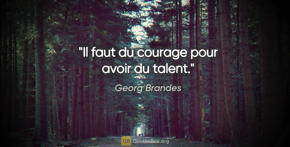 Georg Brandes citation: "Il faut du courage pour avoir du talent."