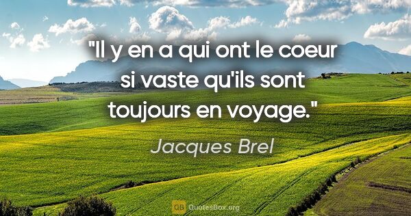 Jacques Brel citation: "Il y en a qui ont le coeur si vaste qu'ils sont toujours en..."
